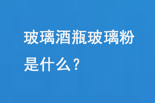 玻璃酒瓶玻璃粉是什么？