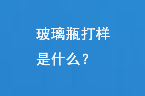 玻璃瓶打樣是什么？